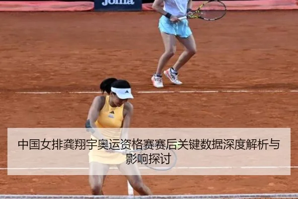 中国女排龚翔宇奥运资格赛赛后关键数据深度解析与影响探讨